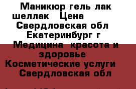 Маникюр гель лак шеллак › Цена ­ 1 000 - Свердловская обл., Екатеринбург г. Медицина, красота и здоровье » Косметические услуги   . Свердловская обл.